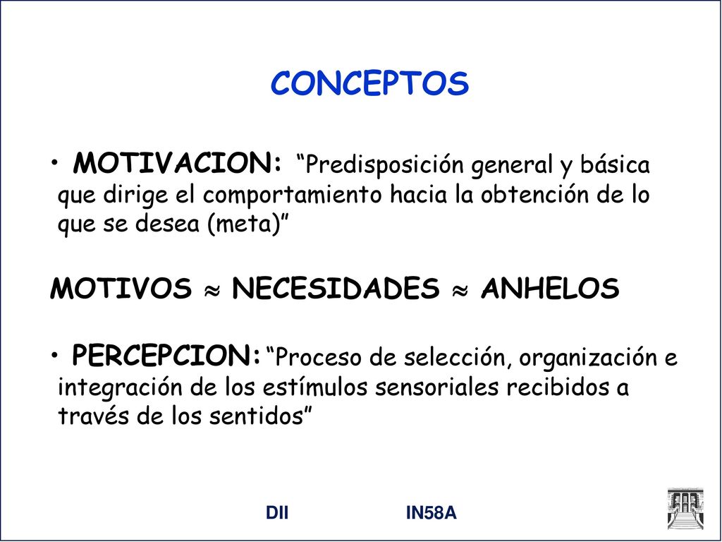 CONCEPTOS MOTIVACION: Predisposición general y básica que dirige el comportamiento hacia la obtención de lo que se desea (meta)