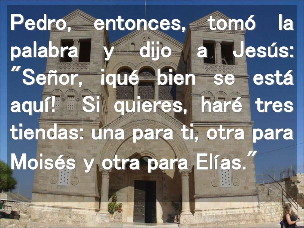 Pedro, entonces, tomó la palabra y dijo a Jesús: Señor, ¡qué bien se está aquí.
