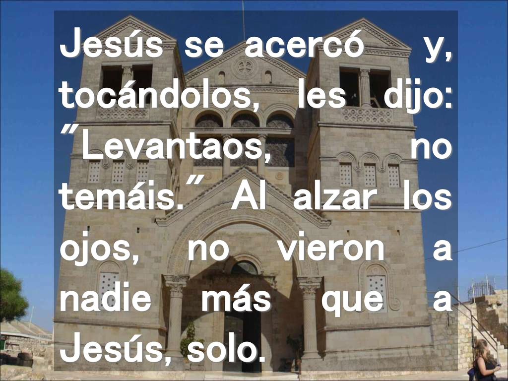 Jesús se acercó y, tocándolos, les dijo: Levantaos, no temáis