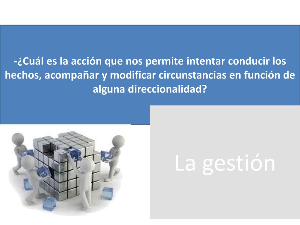-¿Cuál es la acción que nos permite intentar conducir los hechos, acompañar y modificar circunstancias en función de alguna direccionalidad