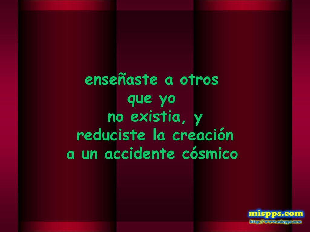 enseñaste a otros que yo no existia, y reduciste la creación a un accidente cósmico.