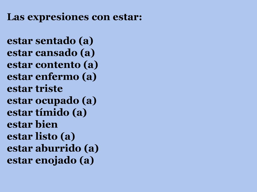 Las expresiones con estar: estar sentado (a) estar cansado (a) estar contento (a) estar enfermo (a) estar triste estar ocupado (a) estar tímido (a) estar bien estar listo (a) estar aburrido (a) estar enojado (a)