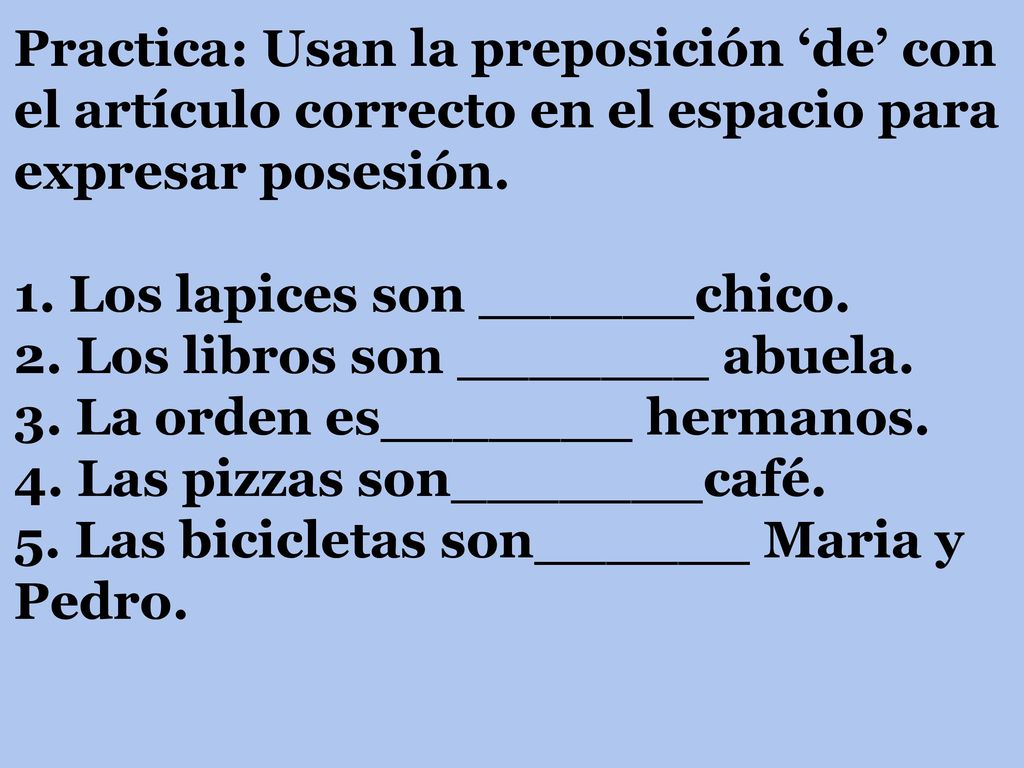 Practica: Usan la preposición ‘de’ con el artículo correcto en el espacio para expresar posesión.