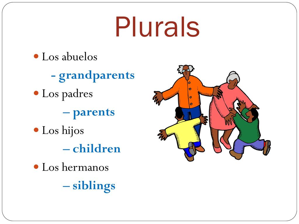Plurals Los abuelos - grandparents Los padres – parents Los hijos