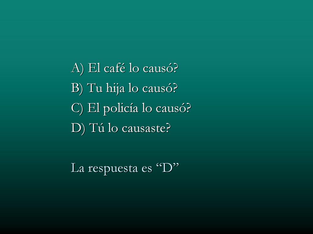 A) El café lo causó. B) Tu hija lo causó. C) El policía lo causó.