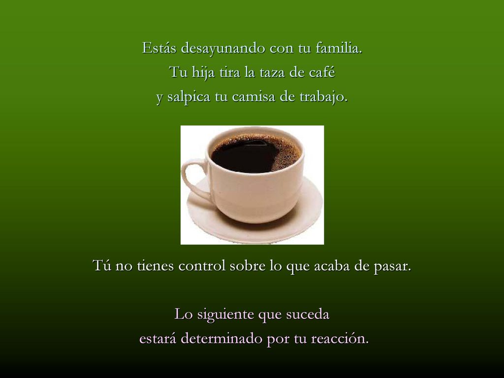 Estás desayunando con tu familia. Tu hija tira la taza de café