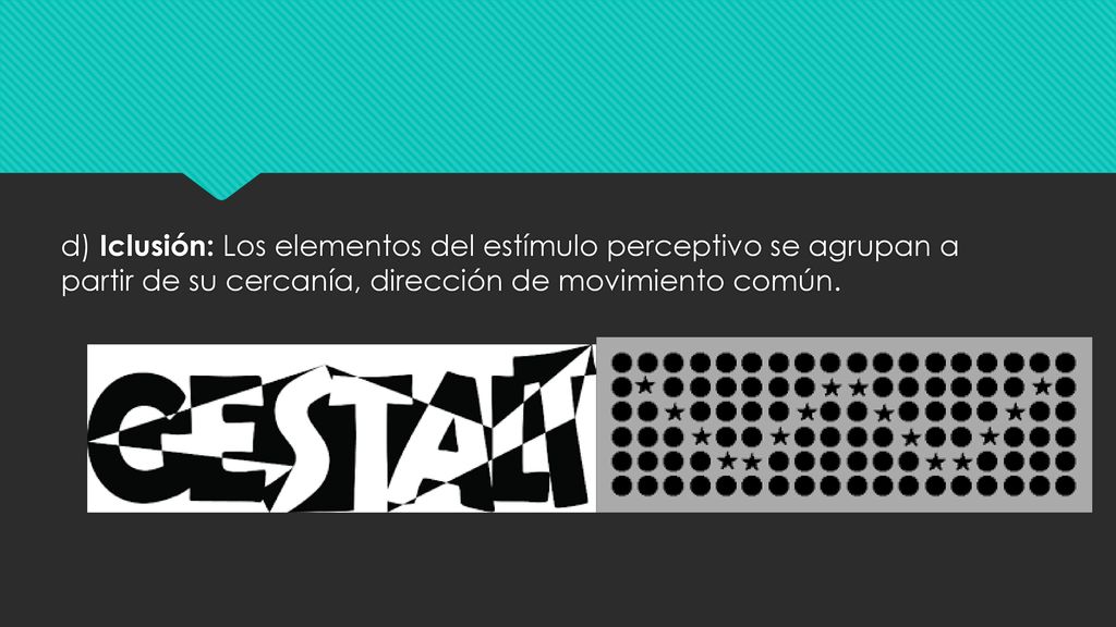 d) Iclusión: Los elementos del estímulo perceptivo se agrupan a partir de su cercanía, dirección de movimiento común.