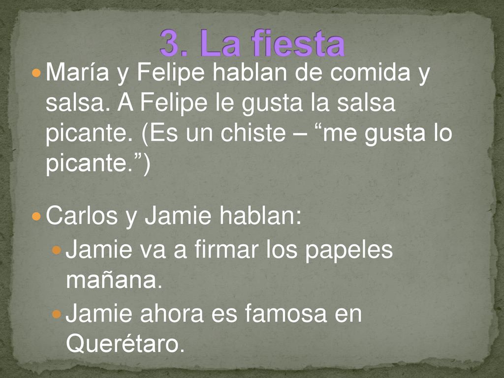 3. La fiesta María y Felipe hablan de comida y salsa. A Felipe le gusta la salsa picante. (Es un chiste – me gusta lo picante. )