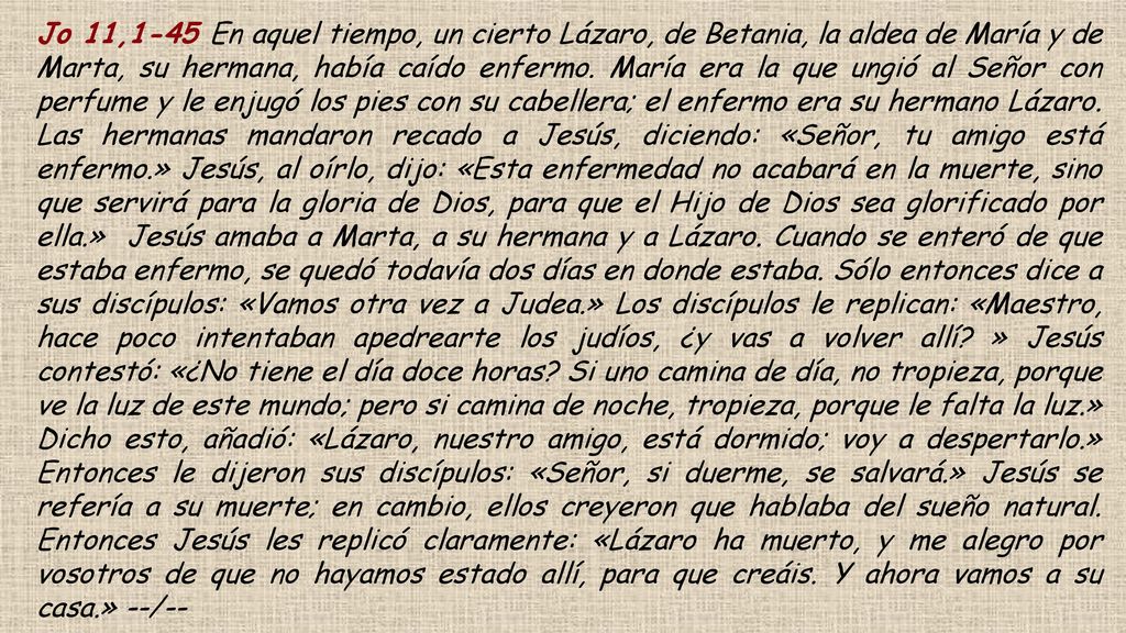 Jo 11,1-45 En aquel tiempo, un cierto Lázaro, de Betania, la aldea de María y de Marta, su hermana, había caído enfermo.
