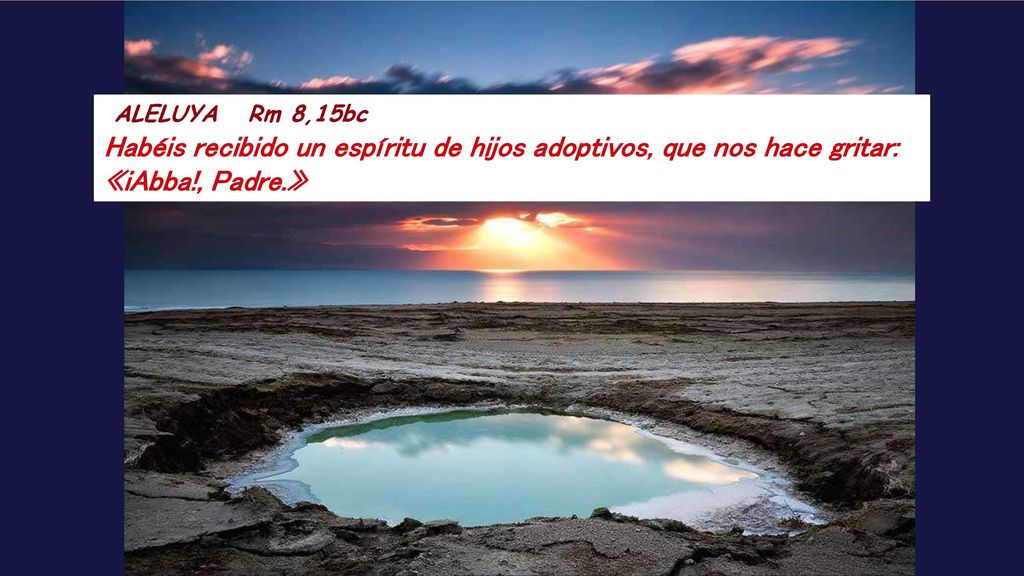 ALELUYA Rm 8,15bc Habéis recibido un espíritu de hijos adoptivos, que nos hace gritar: «iAbba!, Padre.»