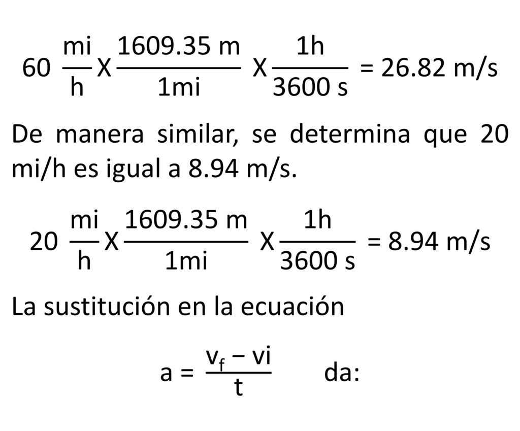60 mi h X m 1mi X 1h 3600 s = m/s De manera similar, se determina que 20 mi/h es igual a 8.94 m/s.