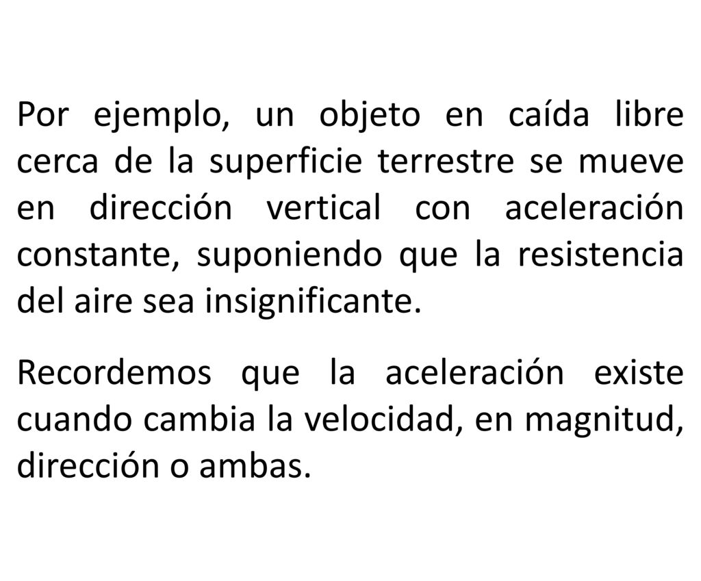 Por ejemplo, un objeto en caída libre cerca de la superficie terrestre se mueve en dirección vertical con aceleración constante, suponiendo que la resistencia del aire sea insignificante.