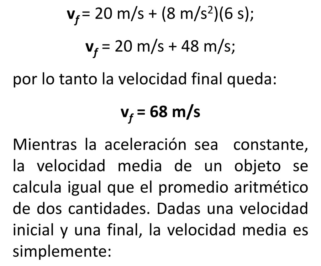 vf = 20 m/s + (8 m/s2)(6 s); vf = 20 m/s + 48 m/s; por lo tanto la velocidad final queda: vf = 68 m/s.