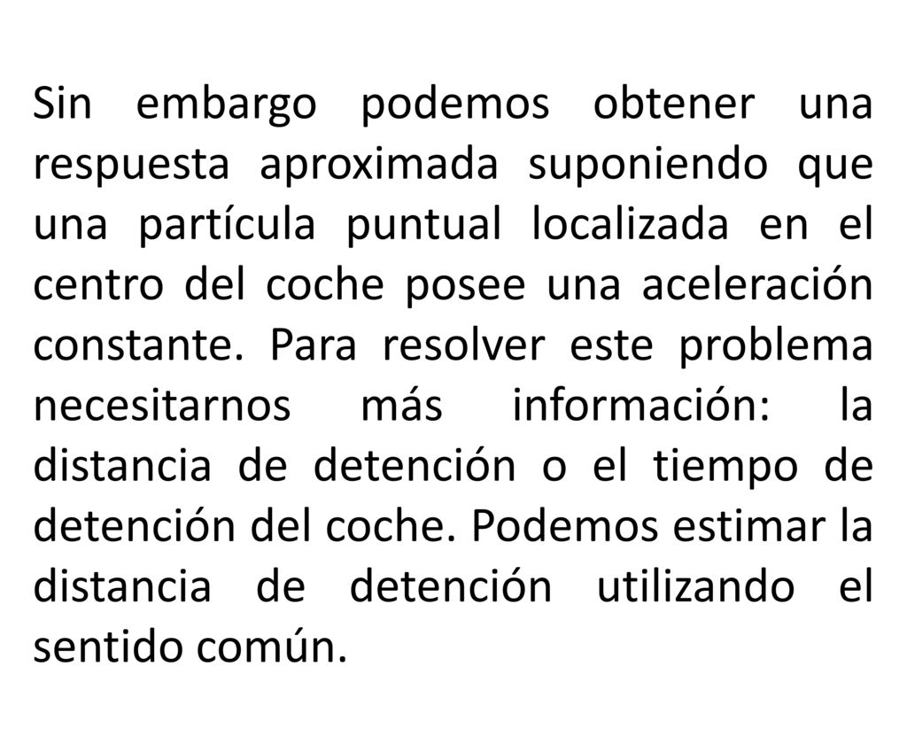 Sin embargo podemos obtener una respuesta aproximada suponiendo que una partícula puntual localizada en el centro del coche posee una aceleración constante.