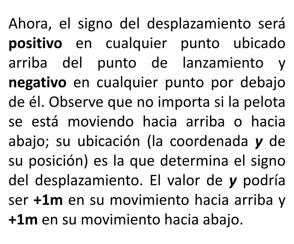 Ahora, el signo del desplazamiento será positivo en cualquier punto ubicado arriba del punto de lanzamiento y negativo en cualquier punto por debajo de él.