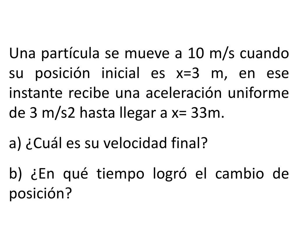 Una partícula se mueve a 10 m/s cuando su posición inicial es x=3 m, en ese instante recibe una aceleración uniforme de 3 m/s2 hasta llegar a x= 33m.
