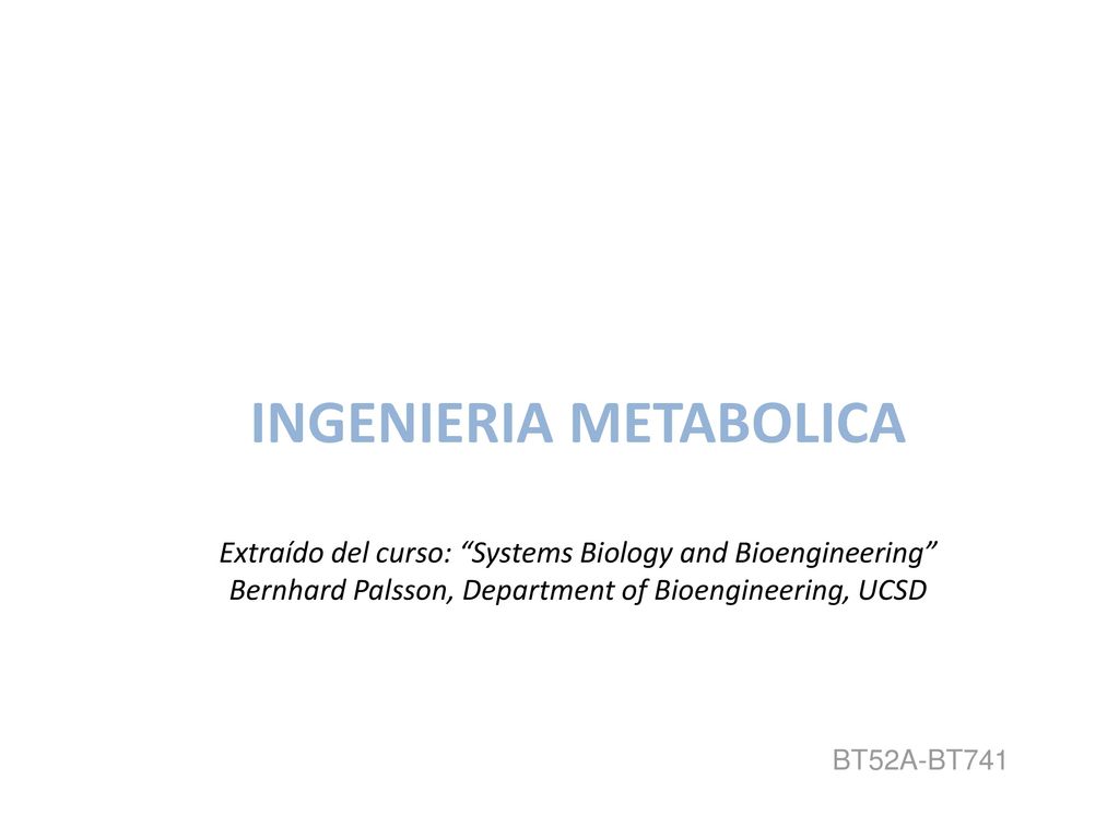 INGENIERIA METABOLICA Extraído del curso: Systems Biology and Bioengineering Bernhard Palsson, Department of Bioengineering, UCSD
