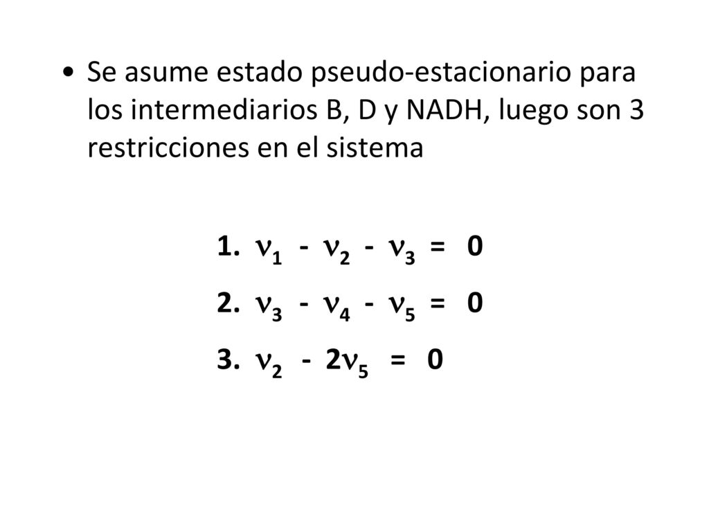Se asume estado pseudo-estacionario para los intermediarios B, D y NADH, luego son 3 restricciones en el sistema