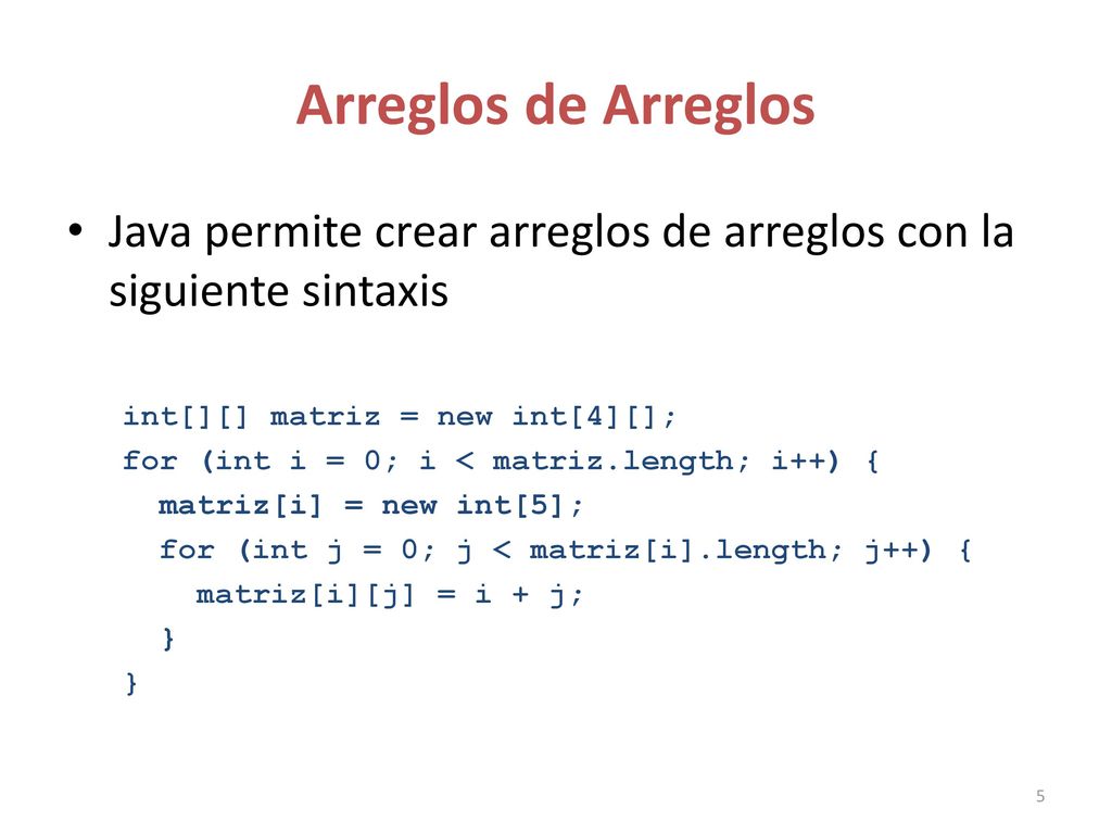 Arreglos de Arreglos Java permite crear arreglos de arreglos con la siguiente sintaxis. int[][] matriz = new int[4][];
