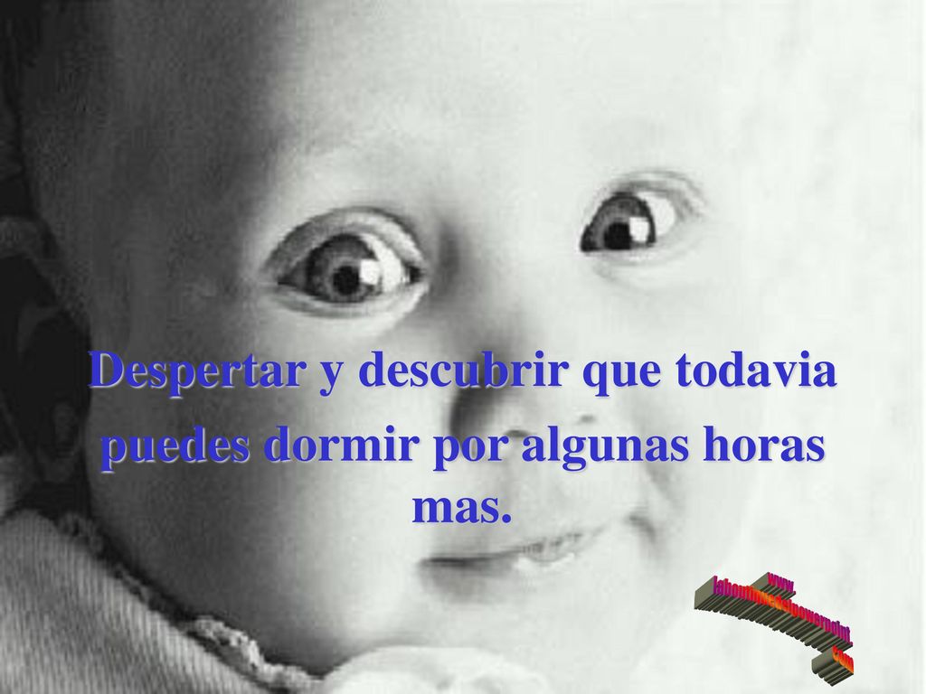 Despertar y descubrir que todavia puedes dormir por algunas horas mas.