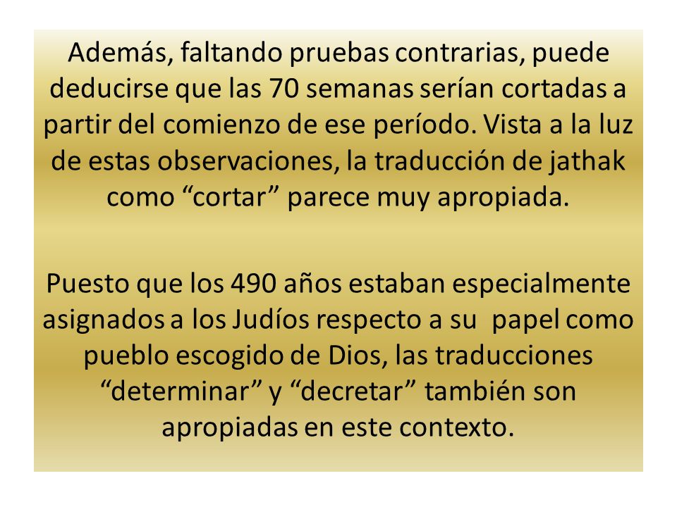 Además, faltando pruebas contrarias, puede deducirse que las 70 semanas serían cortadas a partir del comienzo de ese período. Vista a la luz de estas observaciones, la traducción de jathak como cortar parece muy apropiada.