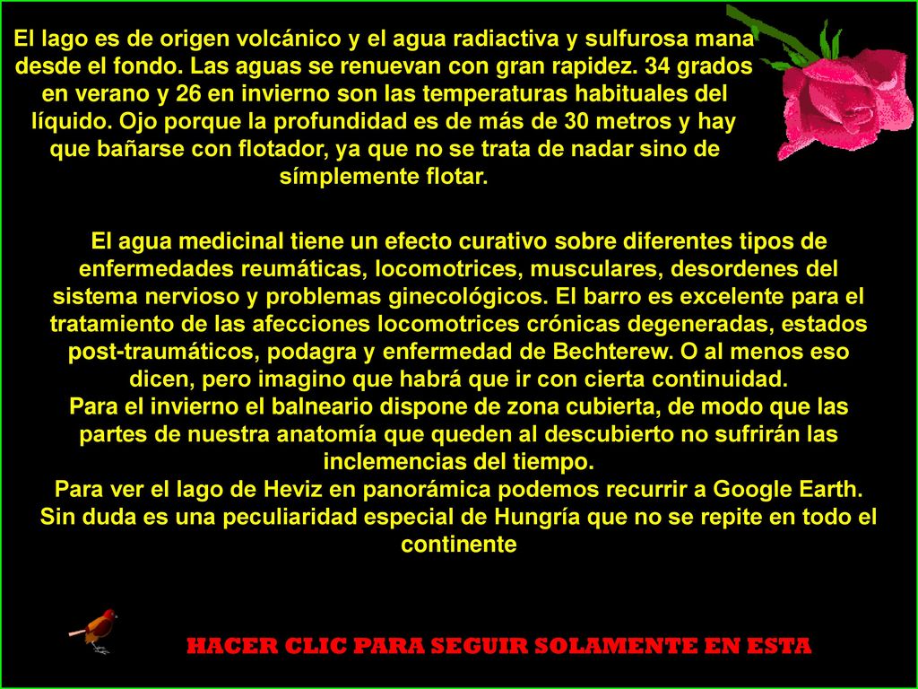 El lago es de origen volcánico y el agua radiactiva y sulfurosa mana desde el fondo. Las aguas se renuevan con gran rapidez. 34 grados en verano y 26 en invierno son las temperaturas habituales del líquido. Ojo porque la profundidad es de más de 30 metros y hay que bañarse con flotador, ya que no se trata de nadar sino de símplemente flotar.