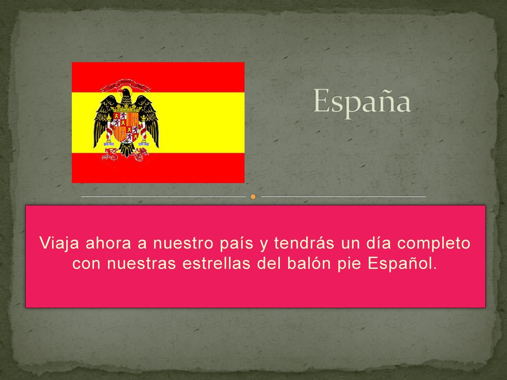 España Viaja ahora a nuestro país y tendrás un día completo con nuestras estrellas del balón pie Español.