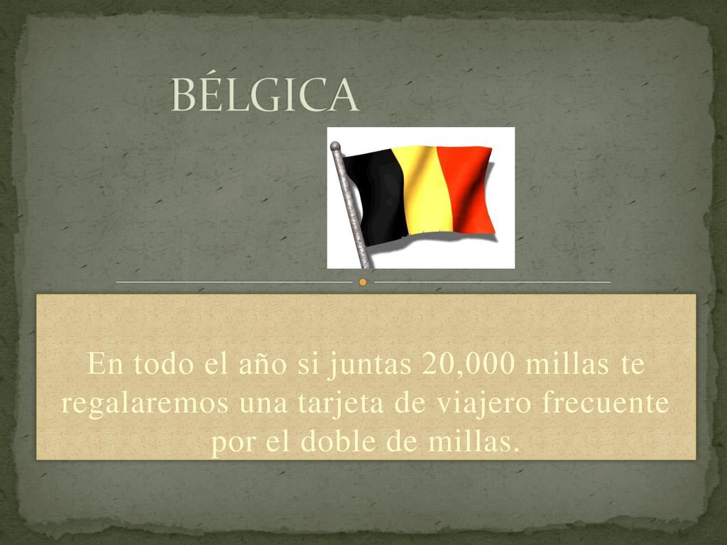 BÉLGICA En todo el año si juntas 20,000 millas te regalaremos una tarjeta de viajero frecuente por el doble de millas.