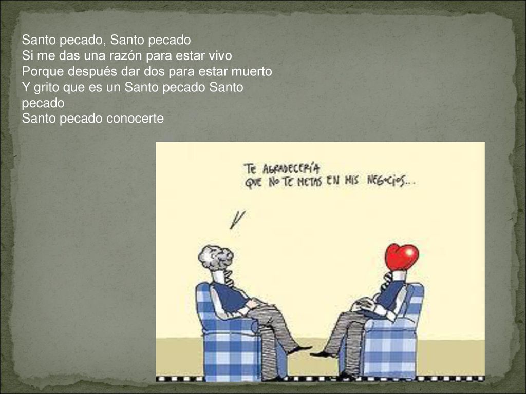 Santo pecado, Santo pecado Si me das una razón para estar vivo Porque después dar dos para estar muerto Y grito que es un Santo pecado Santo pecado Santo pecado conocerte