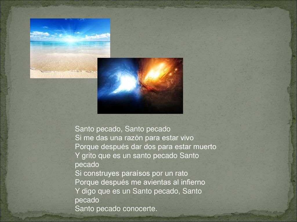 Santo pecado, Santo pecado Si me das una razón para estar vivo Porque después dar dos para estar muerto Y grito que es un santo pecado Santo pecado Si construyes paraísos por un rato Porque después me avientas al infierno Y digo que es un Santo pecado, Santo pecado Santo pecado conocerte.
