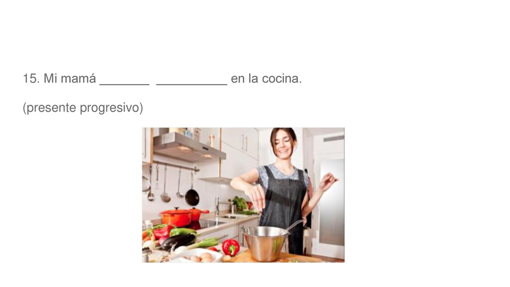 15. Mi mamá _______ __________ en la cocina.
