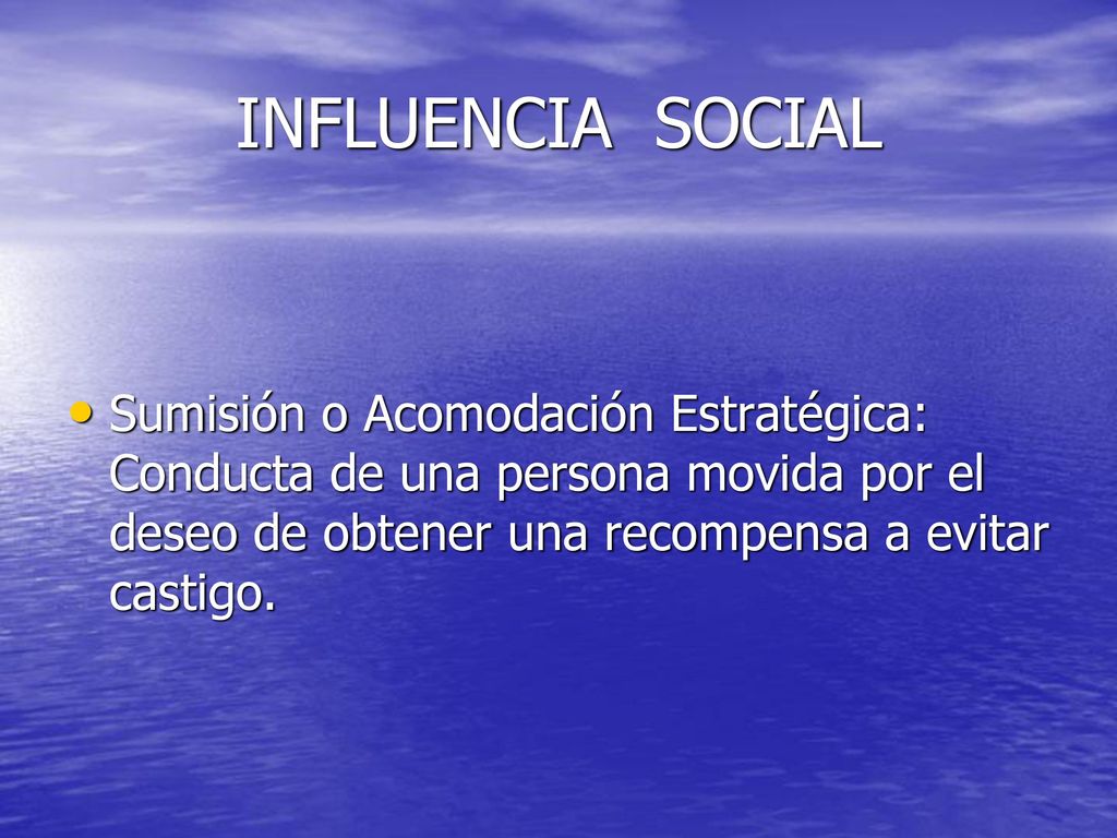 INFLUENCIA SOCIAL Sumisión o Acomodación Estratégica: Conducta de una persona movida por el deseo de obtener una recompensa a evitar castigo.