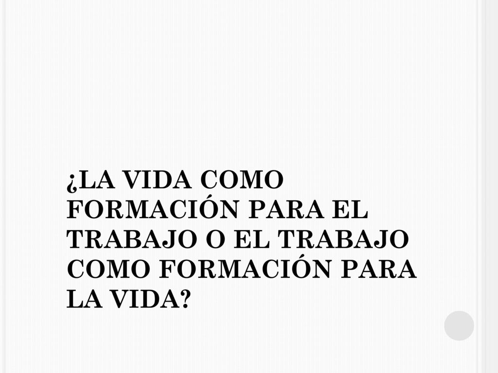 ¿LA VIDA COMO FORMACIÓN PARA EL TRABAJO O EL TRABAJO COMO FORMACIÓN PARA LA VIDA