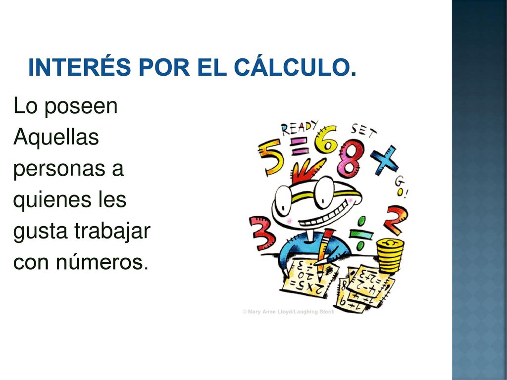 Interés por el cálculo. Lo poseen Aquellas personas a quienes les gusta trabajar con números.