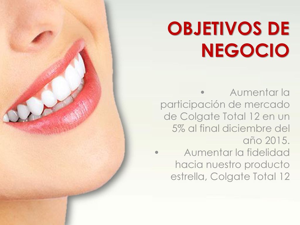 OBJETIVOS DE NEGOCIO • Aumentar la participación de mercado de Colgate Total 12 en un 5% al final diciembre del año