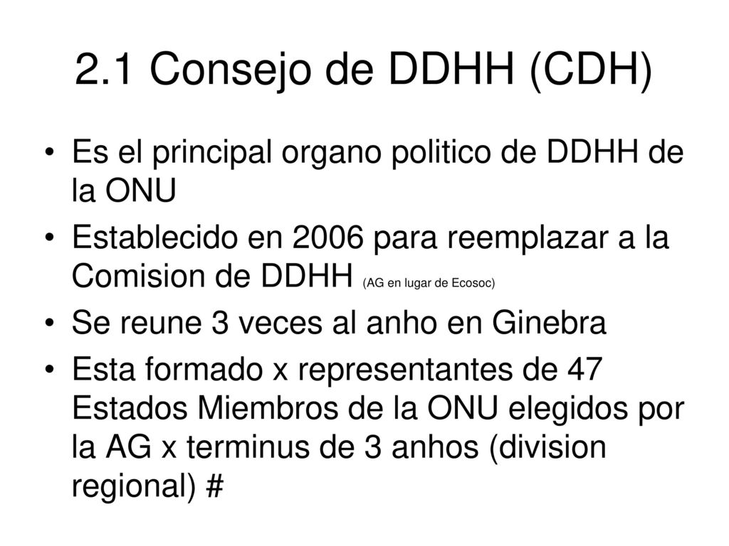 2.1 Consejo de DDHH (CDH) Es el principal organo politico de DDHH de la ONU.