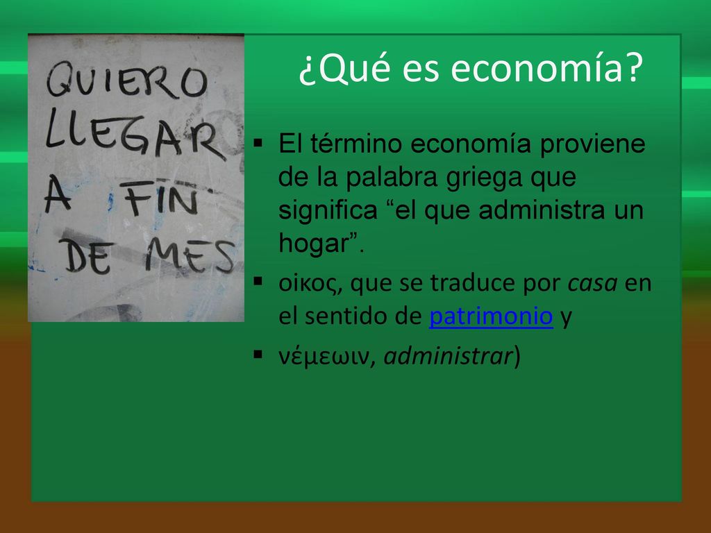 ¿Qué es economía El término economía proviene de la palabra griega que significa el que administra un hogar .