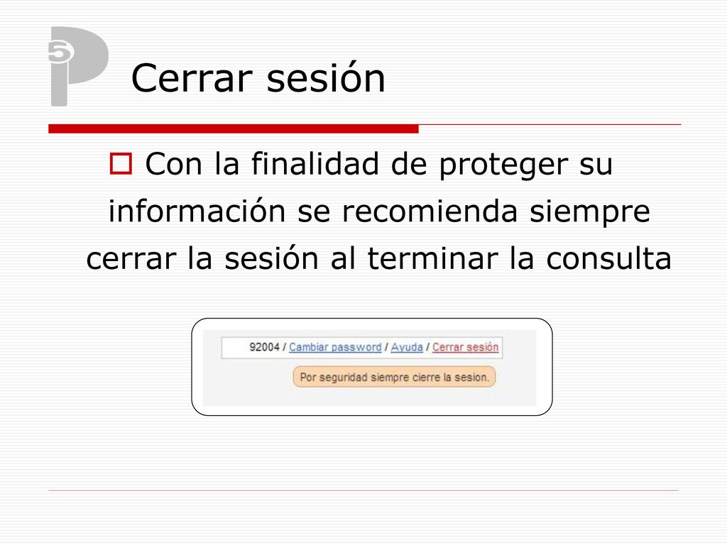 Cerrar sesión Con la finalidad de proteger su información se recomienda siempre cerrar la sesión al terminar la consulta.