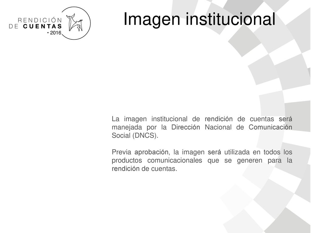 Imagen institucional La imagen institucional de rendición de cuentas será manejada por la Dirección Nacional de Comunicación Social (DNCS).