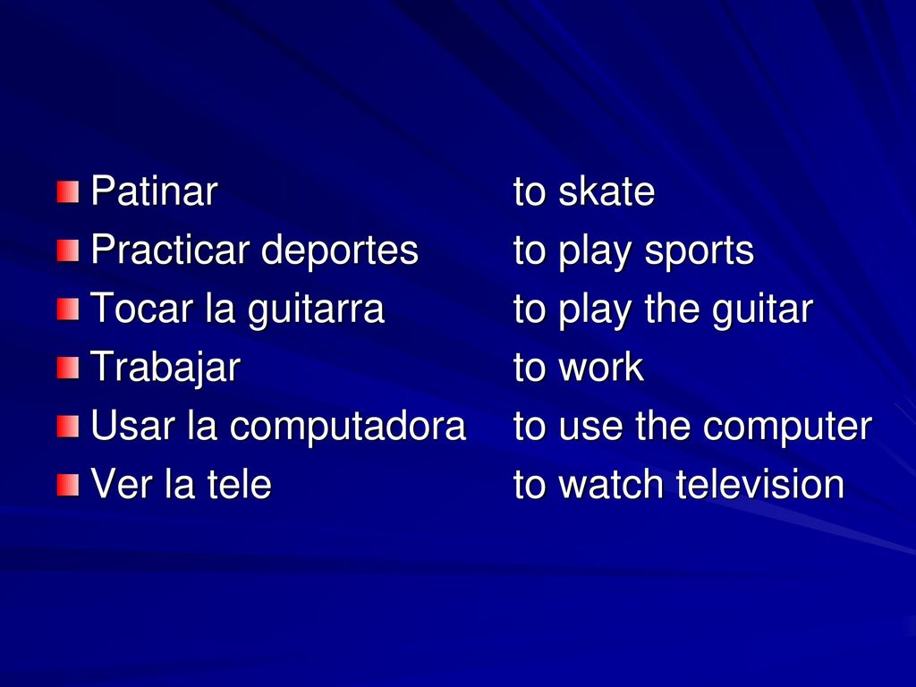 Patinar to skate Practicar deportes to play sports. Tocar la guitarra to play the guitar. Trabajar to work.