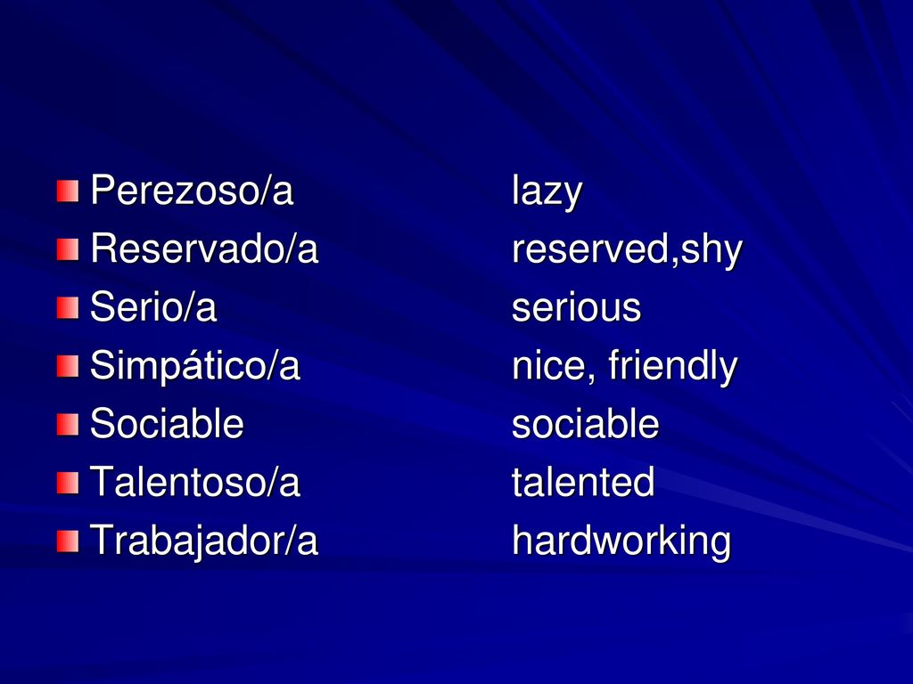 Perezoso/a lazy Reservado/a reserved,shy. Serio/a serious. Simpático/a nice, friendly. Sociable sociable.