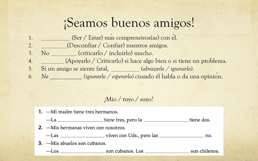 ¡Seamos buenos amigos! _________ (Ser / Estar) más comprensivos(as) con él. ________(Desconfiar / Confiar) nuestros amigos.
