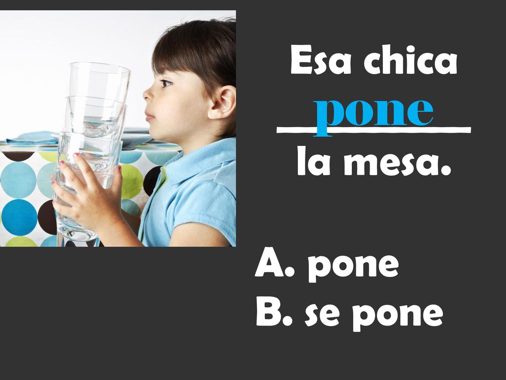 Esa chica __________ la mesa. pone se pone pone