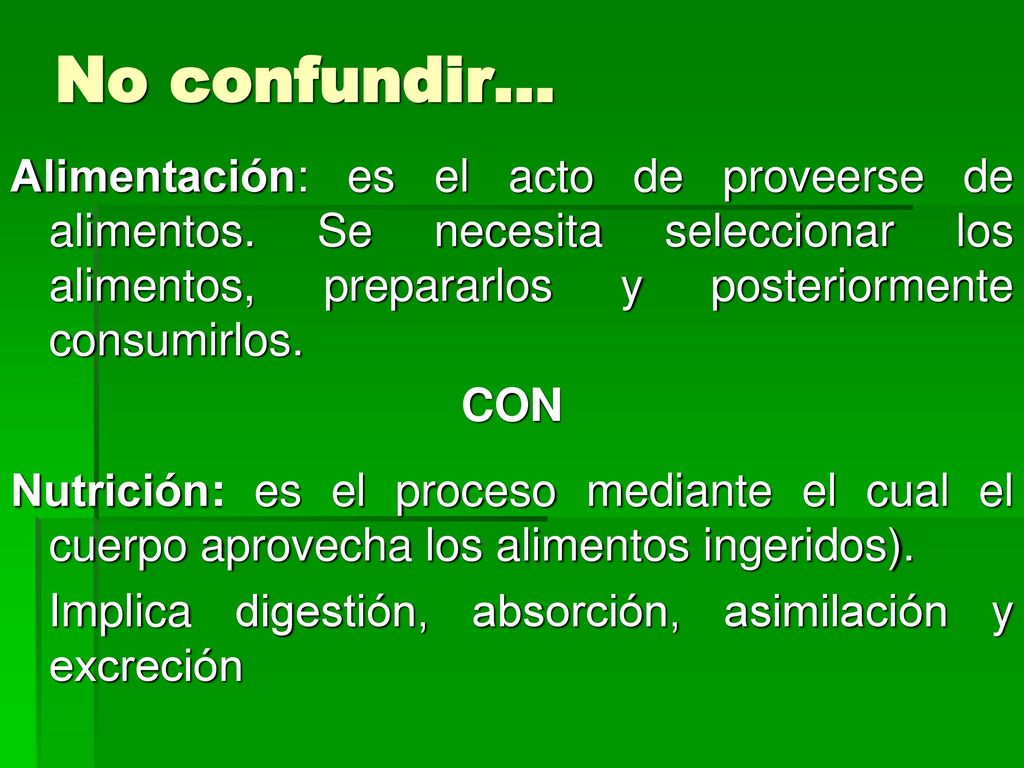 No confundir… Alimentación: es el acto de proveerse de alimentos. Se necesita seleccionar los alimentos, prepararlos y posteriormente consumirlos.