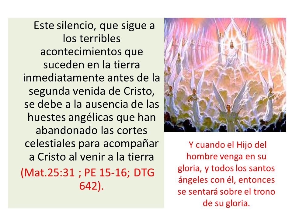 Este silencio, que sigue a los terribles acontecimientos que suceden en la tierra inmediatamente antes de la segunda venida de Cristo, se debe a la ausencia de las huestes angélicas que han abandonado las cortes celestiales para acompañar a Cristo al venir a la tierra