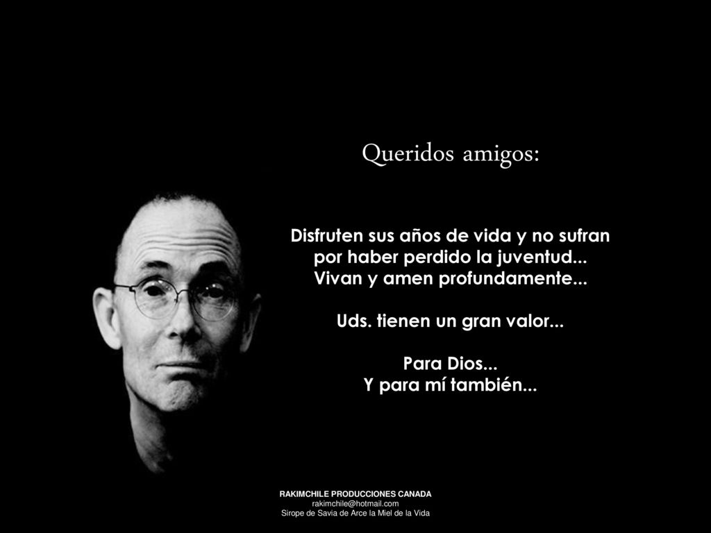 Queridos amigos: Disfruten sus años de vida y no sufran por haber perdido la juventud... Vivan y amen profundamente...