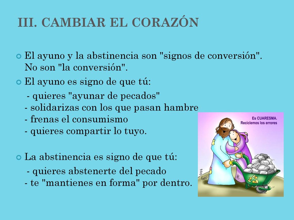 III. CAMBIAR EL CORAZÓN El ayuno y la abstinencia son signos de conversión . No son la conversión .