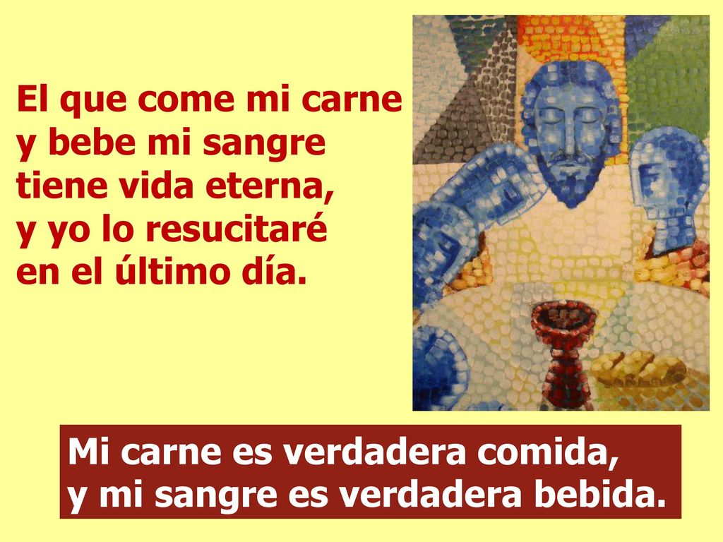 El que come mi carne y bebe mi sangre tiene vida eterna, y yo lo resucitaré en el último día.