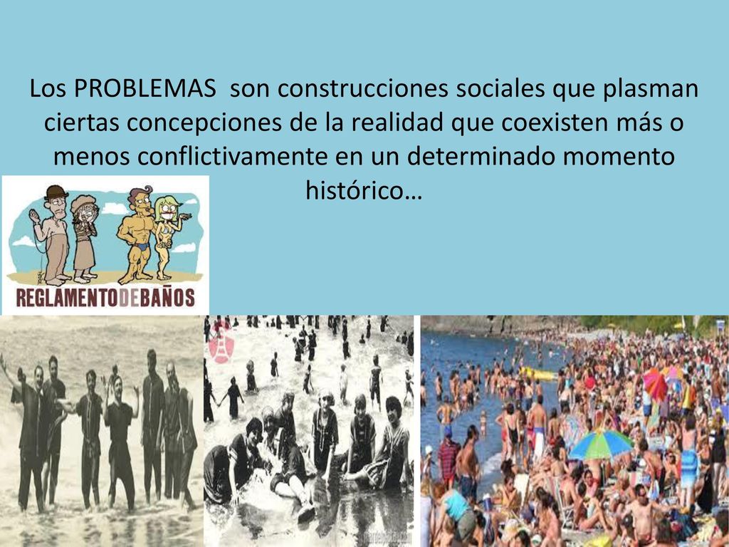 Los PROBLEMAS son construcciones sociales que plasman ciertas concepciones de la realidad que coexisten más o menos conflictivamente en un determinado momento histórico…
