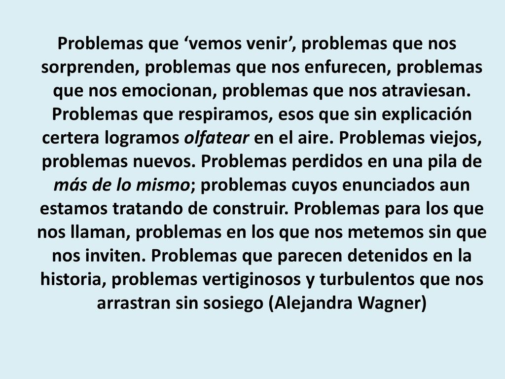 Problemas que ‘vemos venir’, problemas que nos sorprenden, problemas que nos enfurecen, problemas que nos emocionan, problemas que nos atraviesan.